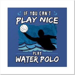 If You Can’t Play Nice Play Water Polo Posters and Art